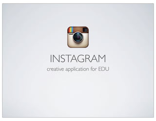 INSTAGRAM
creative application for EDU
 