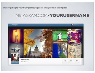 Try navigating to your NEW profile page next time you’re at a computer!



            INSTAGRAM.COM/YOURUSERNAME
 