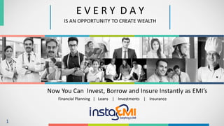 E V E R Y D A Y
IS AN OPPORTUNITY TO CREATE WEALTH
Now You Can Invest, Borrow and Insure Instantly as EMI’s
Financial Planning | Loans | Investments | Insurance
1
 
