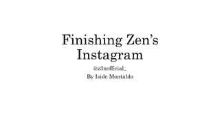 Finishing Zen’s
Instagram
@z3nofficial_
By Iside Montaldo
 