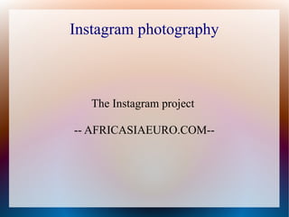 Instagram photography
The Instagram project
-- AFRICASIAEURO.COM--
 