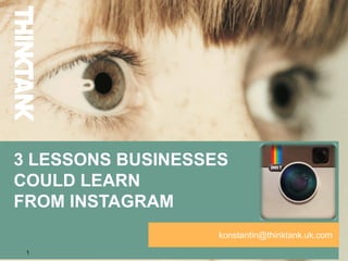 3 LESSONS BUSINESSES
COULD LEARN
FROM INSTAGRAM
                   konstantin@thinktank.uk.com
 1
 