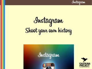 Instagram
Shoot your own history
 