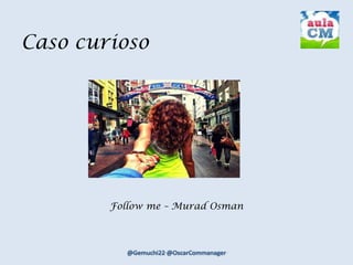 Caso curioso
Follow me – Murad Osman
 