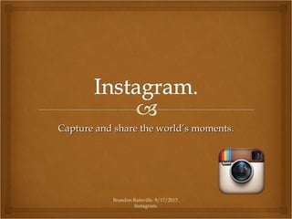 Capture and share the world’s moments.Capture and share the world’s moments.
Brandon Rainville. 9/17/2013.
Instagram.
 