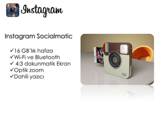 Instagram Socialmatic
16 GB’lık hafıza
Wi-Fi ve Bluetooth
 4:3 dokunmatik Ekran
Optik zoom
Dahili yazıcı
 
