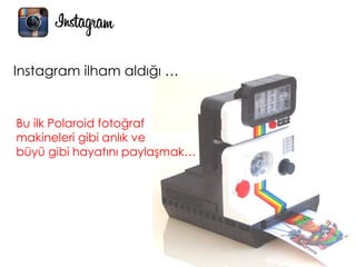 Bu ilk Polaroid fotoğraf
makineleri gibi anlık ve
büyü gibi hayatını paylaşmak…
Instagram ilham aldığı …
 