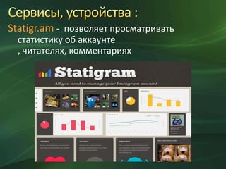 Statigr.am - позволяет просматривать
статистику об аккаунте
, читателях, комментариях

 