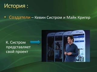 Создатели – Кевин Систром и Майк Кригер

К. Систром
представляет
свой проект

 