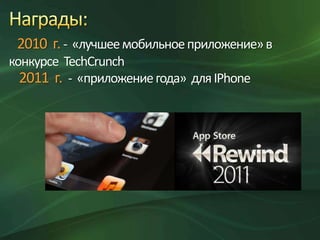 2010 г. - «лучшее мобильное приложение» в
конкурсе TechCrunch
2011 г. - «приложение года» для IPhone

 