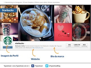 Markteting no Instagram: O Guia Simples e Prático para obter ótimos resultados.

Starbucks

Imagem do Perﬁl
Website
Typeahead| www.Typeahead.com.br |

/Typeahead

Bio da marca

@TypeaheadBlog

 