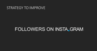 STRATEGY TO IMPROVE
FOLLOWERS ON INSTA.GRAM
 
