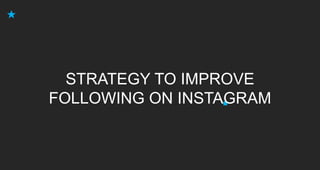 .
STRATEGY TO IMPROVE
FOLLOWING ON INSTAGRAM
 
