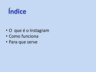 • O que é o Instagram
• Como funciona
• Para que serve
 