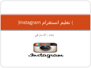 ‫بارافي‬ ‫آل ء‬ : ‫إعداد‬
)Instagram ‫انستغرام‬ ‫تعليم‬ (
 