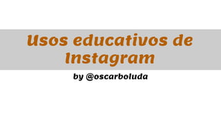 Usos educativos de 
Instagram 
by @oscarboluda 
 