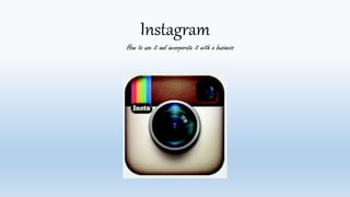 Instagram 
How to use it and incorporate it with a business 
 