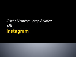 Oscar AltaresY Jorge Álvarez
4ºB
 