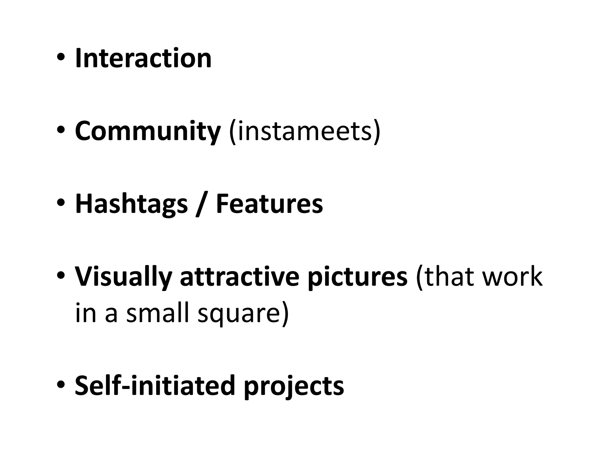• Interaction
• Community (instameets)
• Hashtags / Features
• Visually attractive pictures (that work
in a small square)
• Self-initiated projects