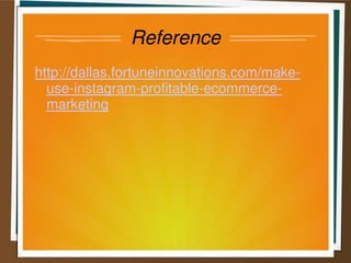 Reference
http://dallas.fortuneinnovations.com/make-
use-instagram-profitable-ecommerce-
marketing
 