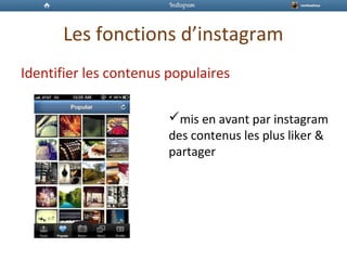 Les fonctions d’instagram
Identifier les contenus populaires
mis en avant par instagram
des contenus les plus liker &
partager
 