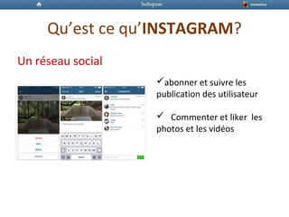 Qu’est ce qu’INSTAGRAM?
Un réseau social
abonner et suivre les
publication des utilisateur
 Commenter et liker les
photos et les vidéos
 