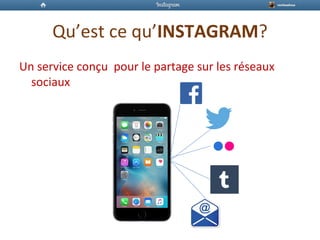 Qu’est ce qu’INSTAGRAM?
Un service conçu pour le partage sur les réseaux
sociaux
 