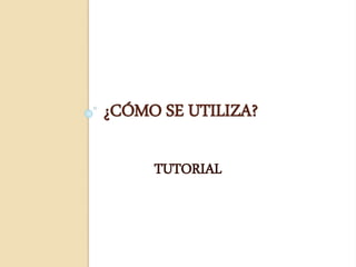 ¿CÓMO SE UTILIZA?
TUTORIAL
 