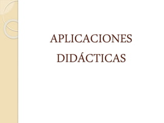 APLICACIONES
DIDÁCTICAS
 