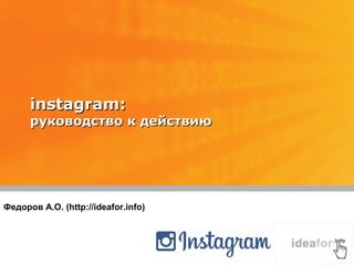 instagram:instagram:
руководство к действиюруководство к действию
Федоров А.О. (http://ideafor.info)
 