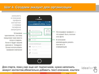 Шаг 4. Создаем аккаунт для организацииШаг 4. Создаем аккаунт для организации
Для старта, пока у вас еще нет подписчиков, нужно наполнить
аккаунт контентом,обязательно добавить текст-описание, хэштеги
указывать
в описании
профиля
контактног
о номера
телефона
запрещено
 