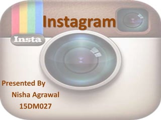 Instagram
Presented By
Nisha Agrawal
15DM027
 
