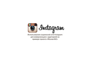 Использование социальной сети Instagram
для коммуникации с аудиторией на
примере проекта «Москва 865»
 