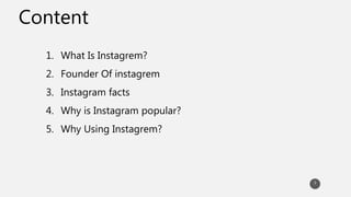 Content
1. What Is Instagrem?
2. Founder Of instagrem
3. Instagram facts
4. Why is Instagram popular?
5. Why Using Instagrem?
3
 