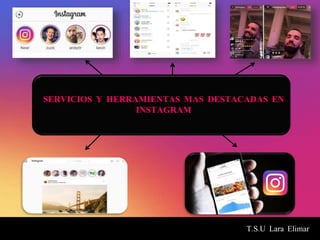 T.S.U Lara Elimar
SERVICIOS Y HERRAMIENTAS MAS DESTACADAS EN
INSTAGRAM
 