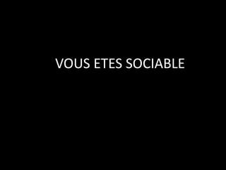 VOUS ETES SOCIABLE
 