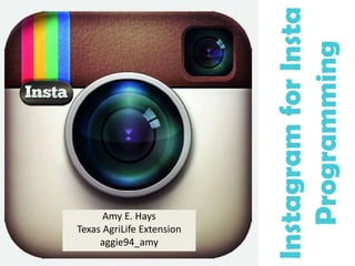 InstagramforInsta
Programming
Amy E. Hays
Texas AgriLife Extension
aggie94_amy
 