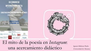 El mito de la poesía en Instagram:
una acercamiento didáctico
Ignacio Ballester Pardo
(Universidad de Alicante)
 
