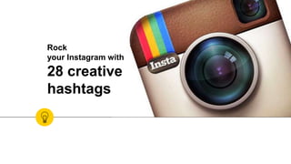 Rock
your Instagram with
28 creative
hashtags
 