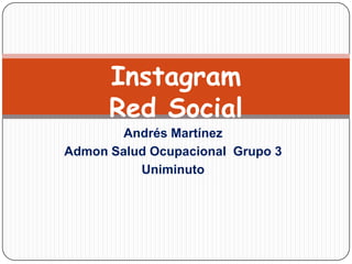 Instagram
      Red Social
        Andrés Martínez
Admon Salud Ocupacional Grupo 3
          Uniminuto
 