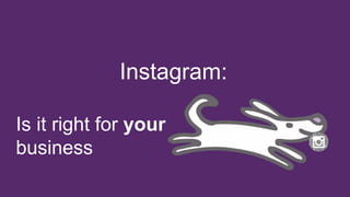 Instagram:
Is it right for your
business
 