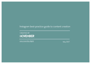 CREATED BY
May 2017
Instagram best-practice guide to content creation
www.november.digital
 