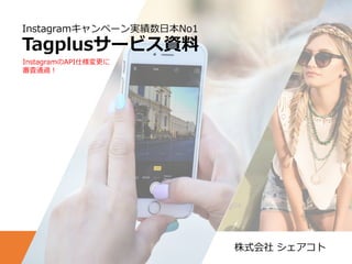 株式会社 シェアコト
Instagramキャンペーン実績数日本No1
Tagplusサービス資料
InstagramのAPI仕様変更に
審査通過！
 