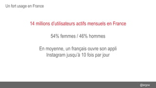 Un fort usage en France
@largow
14 millions d’utilisateurs actifs mensuels en France
54% femmes / 46% hommes
En moyenne, u...