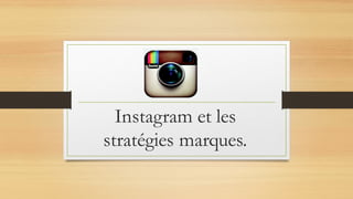 Instagram et les
stratégies marques.
 