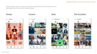 organizado harmonioso
Você já reparou que as marcas com grande envolvimento e alcance sempre tem um
feed organizado e harmonioso? Veja exemplos:
Pantys Corona Next The Guardian
15
VOLTAR AO ÍNDICE
Instagram para Negócios: como ser notado no Instagram | #SB + ETUS
 