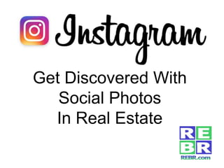 Get Discovered With
Social Photos
In Real Estate
 