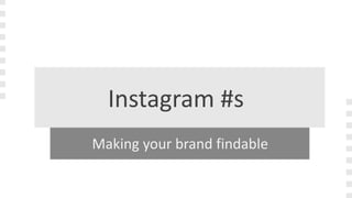 Instagram #s
Making your brand findable
 