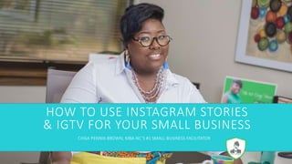 HOW TO USE INSTAGRAM STORIES
& IGTV FOR YOUR SMALL BUSINESS
CHISA PENNIX-BROWN, MBA NC’S #1 SMALL BUSINESS FACILITATOR
 