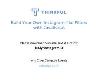 Build Your Own Instagram-like Filters
with JavaScript
Please download Sublime Text & Firefox:
bit.ly/instagram-la
WIFI: CrossCamp.us Events
October 2017
 
